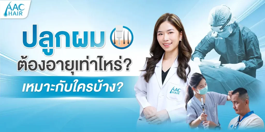 ปลูกผม ต้องอายุเท่าไหร่ เหมาะกับใครบ้าง